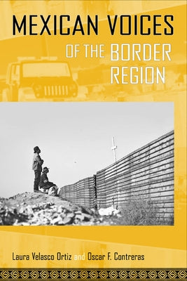 Mexican Voices of the Border Region: Mexicans and Mexican Americans Speak about Living along the Wall by Velasco Ortiz, Laura