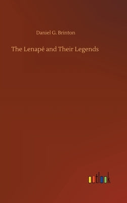 The Lenapé and Their Legends by Brinton, Daniel G.