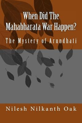 When Did The Mahabharata War Happen?: The Mystery of Arundhati by Oak, Nilesh Nilkanth