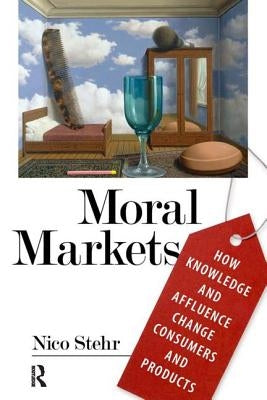 Moral Markets: How Knowledge and Affluence Change Consumers and Products by Stehr, Nico