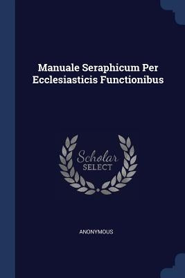 Manuale Seraphicum Per Ecclesiasticis Functionibus by Anonymous