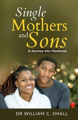 Single Mothers and Sons: A Journey into Manhood by Small, William C.
