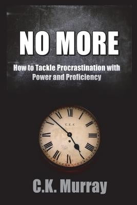 No More: How to Tackle Procrastination with Power & Proficiency by Murray, C. K.