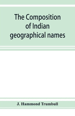 The composition of Indian geographical names: illustrated from the Algonkin languages by Hammond Trumbull, J.