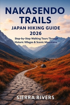 Nakasendo Trails Japan Hiking Guide 2026: Step-by-Step Walking Tours Through Historic Villages & Scenic Mountains by Rivers, Sierra