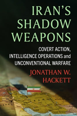 Iran's Shadow Weapons: Covert Action, Intelligence Operations and Unconventional Warfare by Hackett, Jonathan W.