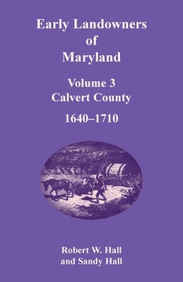 Early Landowners of Maryland, Volume 3: Calvert County, 1640-1710 by Hall, Robert