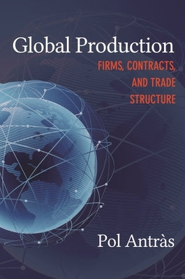Global Production: Firms, Contracts, and Trade Structure by Antràs, Pol