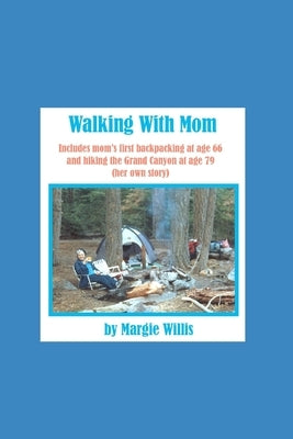 Walking With Mom: includes mom's first backpacking at age 66 and hiking the Grand Canyon at age 79 (mom's own story) by Willis, Margie