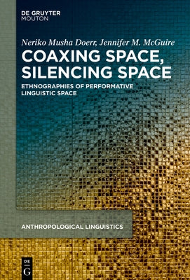 Coaxing Space, Silencing Space: Ethnographies of Performative Linguistic Space by Doerr, Neriko Musha