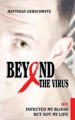 Beyond the Virus: HIV infected my blood but not my life by Gerschwitz, Matthias
