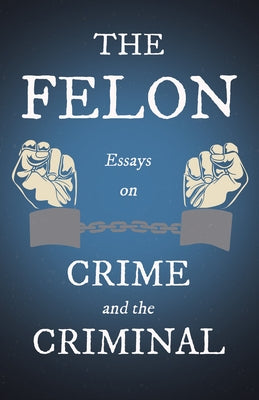The Felon - Essays on Crime and the Criminal by Various