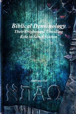 Biblical Demonology Their Origins and Unwilling Role in Sanctification by Uyl, Anthony