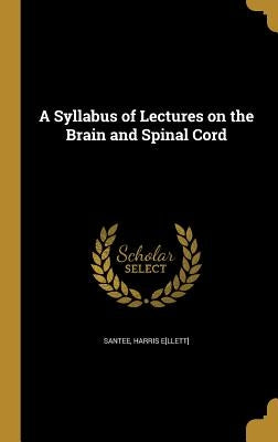 A Syllabus of Lectures on the Brain and Spinal Cord by Santee, Harris E[llett]