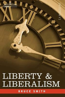 Liberty & Liberalism: A Protest Against the Growing Tendency Toward Undue Interference by the State, with Individual Liberty, Private Enterp by Smith, Bruce