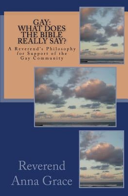 Gay: What Does the Bible Really Say?: A Reverend's Philosophy in Support of the Gay Community by Grace, Anna