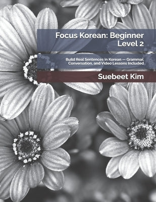 Focus Korean: Beginner Level 2: Build Real Sentences in Korean - Grammar, Conversation, and Video Lessons Included by Kim, Suebeet