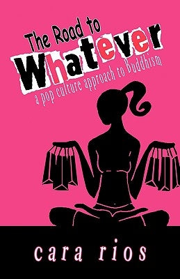 The Road to Whatever: a pop culture approach to Buddhism by Rios, Cara