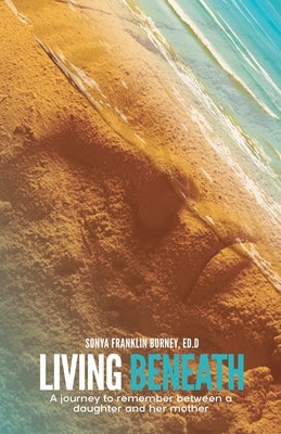 Living Beneath: A Journey to Remember Between a Daughter and Her Mother by Burney Ed D., Sonya Franklin
