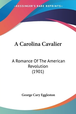 A Carolina Cavalier: A Romance Of The American Revolution (1901) by Eggleston, George Cary