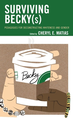 Surviving Becky(s): Pedagogies for Deconstructing Whiteness and Gender by Matias, Cheryl E.