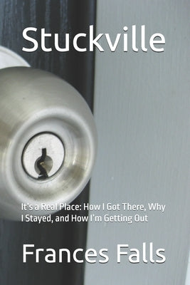 Stuckville: It's a Real Place: How I Got There, Why I Stayed, and How I'm Getting Out by Falls, Frances D.