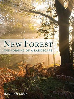 New Forest: The Forging of a Landscape by Cook, Hadrian