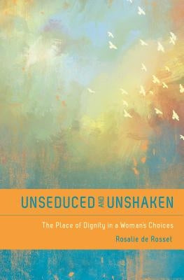 Unseduced and Unshaken: The Place of Dignity in a Woman's Choices by De Rosset, Rosalie