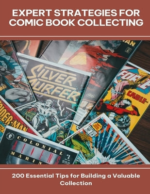Expert Strategies for Comic Book Collecting 200 Essential Tips for Building a Valuable Collection by Daniel, Wilson