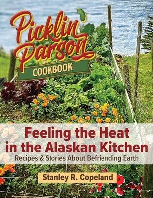 Feeling the Heat in the Alaskan Kitchen: Recipes & Stories About Befriending Earth by Copeland, Stanley R.