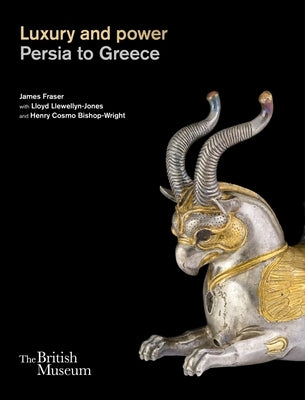 Luxury and Power: Persia to Greece by Fraser, James