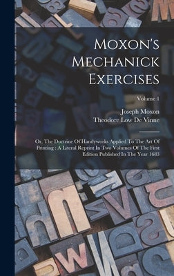 Moxon's Mechanick Exercises: Or, The Doctrine Of Handyworks Applied To The Art Of Printing: A Literal Reprint In Two Volumes Of The First Edition P by Moxon, Joseph