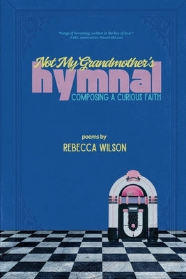 Not My Grandmother's Hymnal: Composing a Curious Faith by Wilson, Rebecca