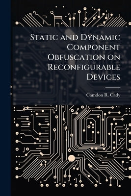 Static and Dynamic Component Obfuscation on Reconfigurable Devices by Cady, Camdon R.