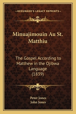 Minuajimouin Au St. Matthiu: The Gospel According to Matthew in the Ojibwa Language (1839) by Jones, Peter