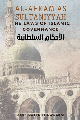 Al - Ahkam As Sultaniyyah: The Laws of Islamic Governance: English Translation of the Classical Arabic Text الاحك&# by Al Mawardi, Abu'l Hasan