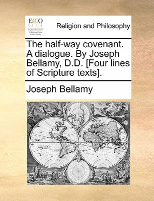 The Half-Way Covenant. a Dialogue. by Joseph Bellamy, D.D. [four Lines of Scripture Texts]. by Bellamy, Joseph