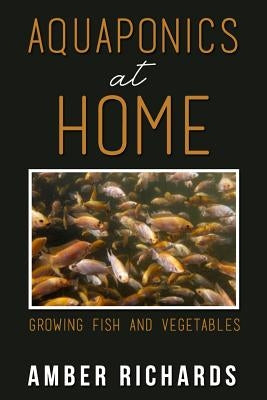 Aquaponics At Home: Growing Fish & Vegetables by Richards, Amber