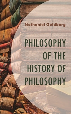 Philosophy of the History of Philosophy by Goldberg, Nathaniel