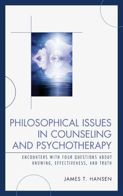 Philosophical Issues in Counseling and Psychotherapy: Encounters with Four Questions about Knowing, Effectiveness, and Truth by Hansen, James T.