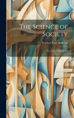 The Science of Society: No. 1[-2], Volumes 1-2 by Andrews, Stephen Pearl