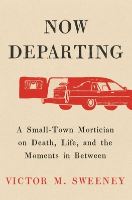 Now Departing: A Small-Town Mortician on Death, Life, and the Moments in Between by Sweeney, Victor M.