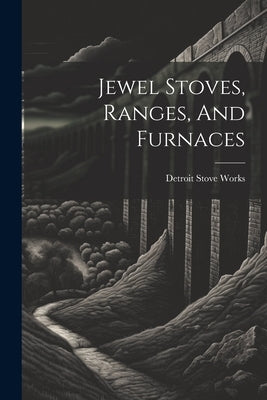 Jewel Stoves, Ranges, And Furnaces by Works, Detroit Stove
