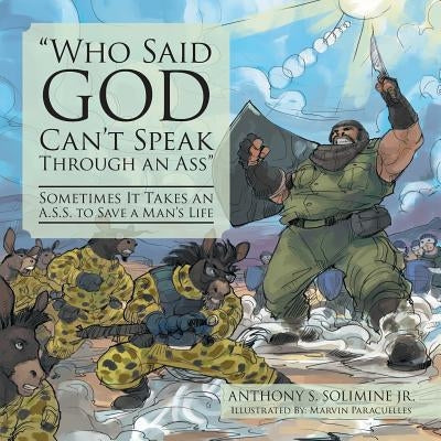 Who Said God Can't Speak Through an Ass: Sometimes It Takes an A.S.S. to Save a Man's Life by Solimine, Anthony S., Jr.