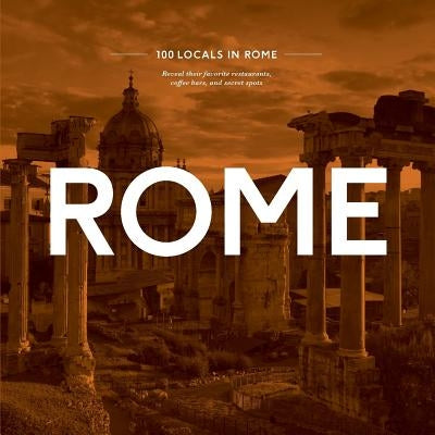 100 Locals in Rome: Reveal their favorite restaurants, coffee bars, and secret spots by Hill, Maven