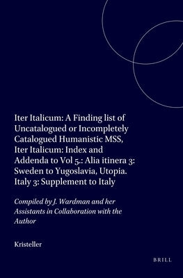 Iter Italicum: A Finding List of Uncatalogued or Incompletely Catalogued Humanistic Mss, Iter Italicum: Index and Addenda to Vol 5.: Alia Itinera 3: S by Kristeller