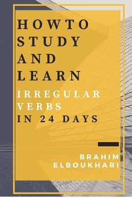 How to Study and learn your English Irregular verbs in 24 days by Elboukhari, Brahim