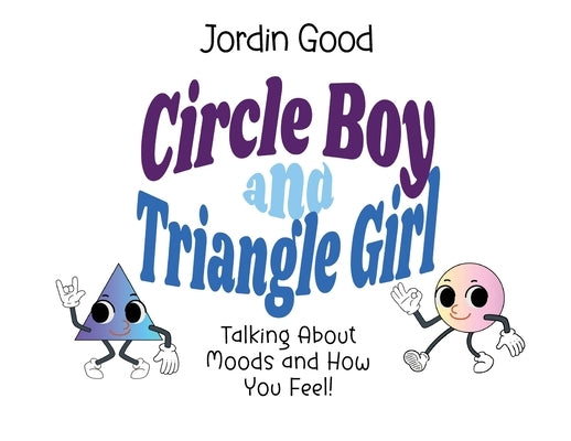 Circle Boy and Triangle Girl: Talking About Moods and How You Feel! by Good, Jordin