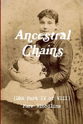 Ancestral Chains (DNA Part IV of VIII) Parr Bloodline by Bishop, Mark D.