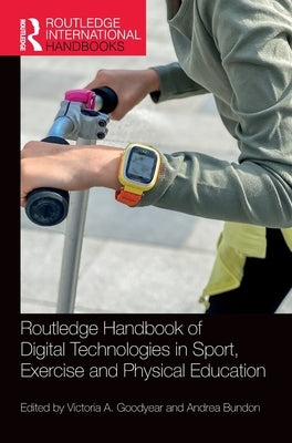 Routledge Handbook of Digital Technologies in Sport, Exercise and Physical Education by Goodyear, Victoria A.